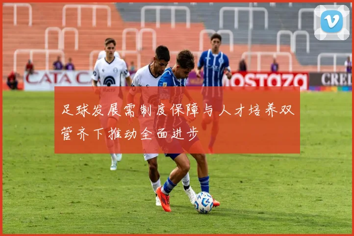 足球发展需制度保障与人才培养双管齐下推动全面进步