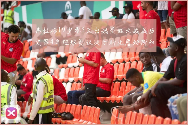 弗拉格19岁零5天出战圣诞大战成历史第4年轻球员仅次于科比詹姆斯和威洛比