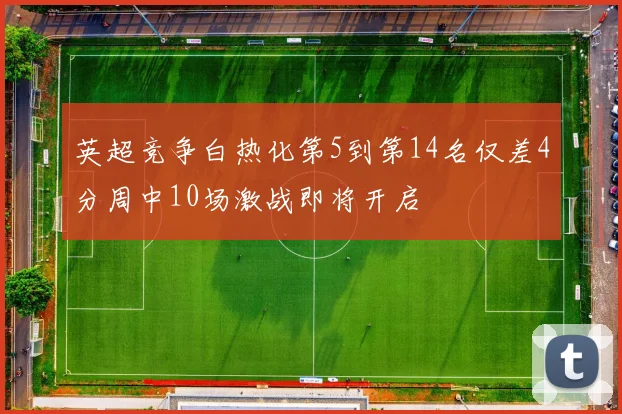 英超竞争白热化第5到第14名仅差4分周中10场激战即将开启