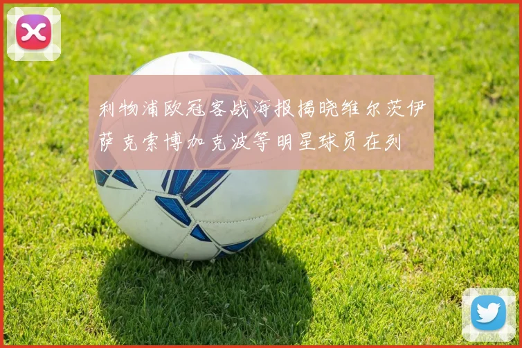利物浦欧冠客战海报揭晓维尔茨伊萨克索博加克波等明星球员在列