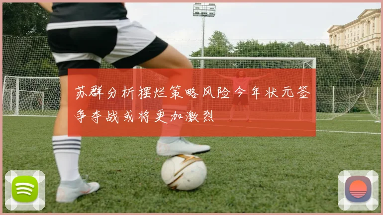 苏群分析摆烂策略风险今年状元签争夺战或将更加激烈