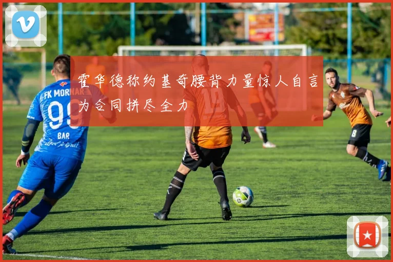 霍华德称约基奇腰背力量惊人自言为合同拼尽全力