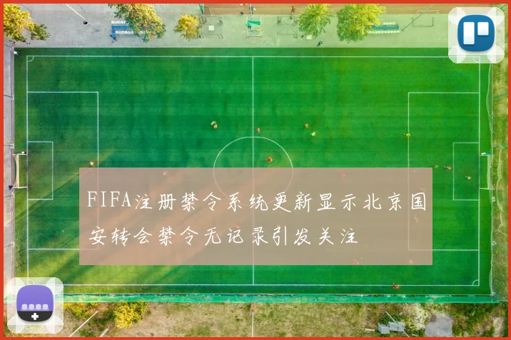 FIFA注册禁令系统更新显示北京国安转会禁令无记录引发关注
