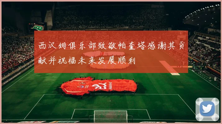 西汉姆俱乐部致敬帕奎塔感谢其贡献并祝福未来发展顺利